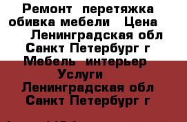  Ремонт, перетяжка, обивка мебели › Цена ­ 250 - Ленинградская обл., Санкт-Петербург г. Мебель, интерьер » Услуги   . Ленинградская обл.,Санкт-Петербург г.